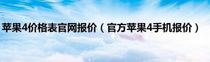 苹果4价格表官网报价【官方苹果4手机报价】