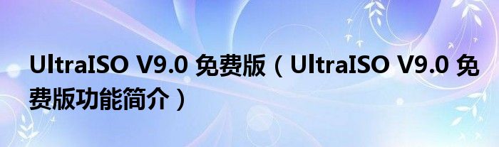 UltraISO V9.0 免费版【UltraISO V9.0 免费版功能简介】