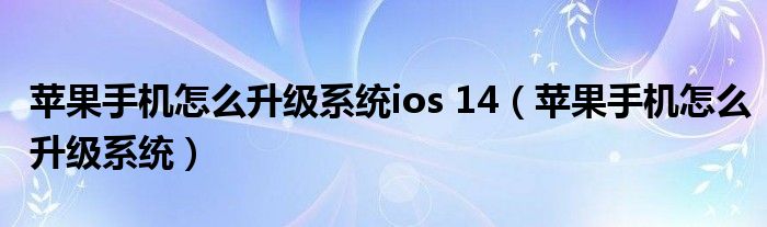 苹果手机怎么升级系统ios 14【苹果手机怎么升级系统】