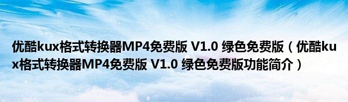 优酷kux格式转换器MP4免费版 V1.0 绿色免费版【优酷kux格式转换器MP4免费版 V1.0 绿色免费版功能简介】