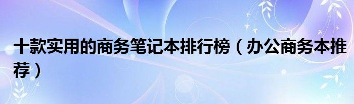 十款实用的商务笔记本排行榜【办公商务本推荐】