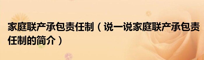 家庭联产承包责任制【说一说家庭联产承包责任制的简介】