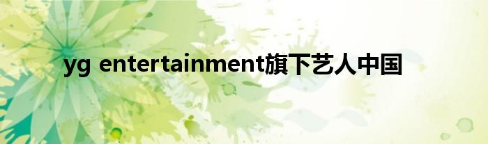 yg entertainment旗下艺人中国