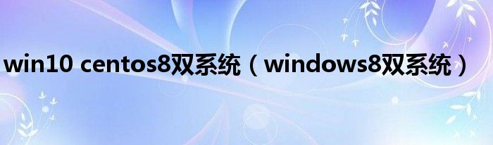 win10 centos8双系统【windows8双系统】