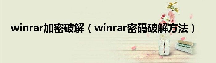 winrar加密破解【winrar密码破解方法】