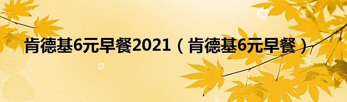 肯德基6元早餐2021【肯德基6元早餐】