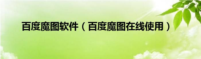 百度魔图软件【百度魔图在线使用】