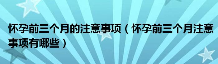 怀孕前三个月的注意事项【怀孕前三个月注意事项有哪些】