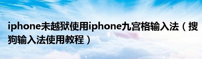 iphone未越狱使用iphone九宫格输入法【搜狗输入法使用教程】