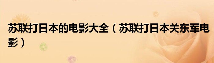 苏联打日本的电影大全【苏联打日本关东军电影】