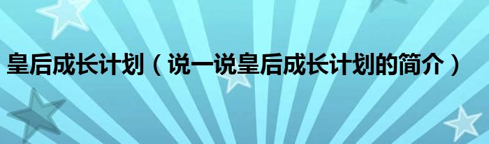 皇后成长计划【说一说皇后成长计划的简介】