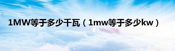 1MW等于多少千瓦【1mw等于多少kw】