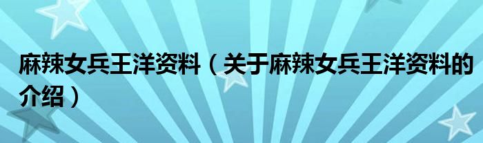 麻辣女兵王洋资料【关于麻辣女兵王洋资料的介绍】