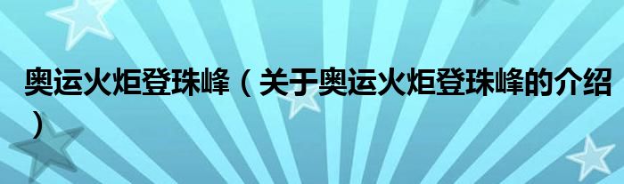 奥运火炬登珠峰【关于奥运火炬登珠峰的介绍】