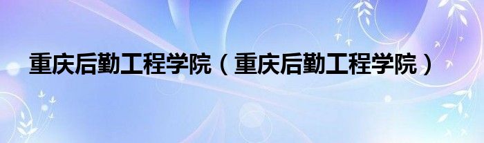 重庆后勤工程学院【重庆后勤工程学院】