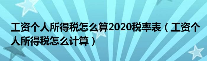 工资个人所得税怎么算2020税率表【工资个人所得税怎么计算】