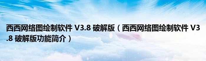 西西网络图绘制软件 V3.8 破解版【西西网络图绘制软件 V3.8 破解版功能简介】