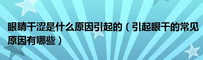 眼睛干涩是什么原因引起的【引起眼干的常见原因有哪些】