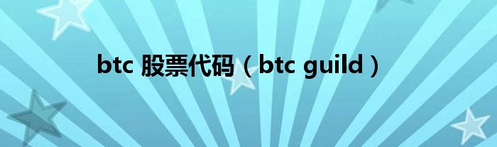 btc 股票代码【btc guild】