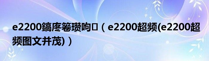 e2200鎬庝箞瓒呴【e2200超频(e2200超频图文并茂)】