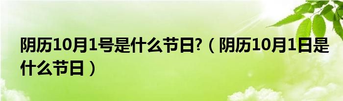 阴历10月1号是什么节日?【阴历10月1日是什么节日】