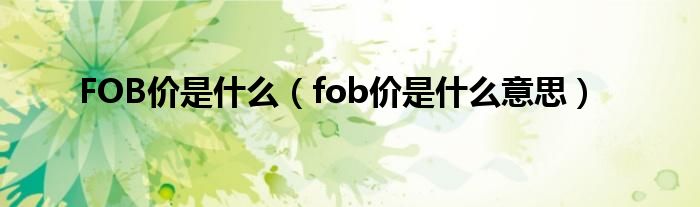 FOB价是什么【fob价是什么意思】