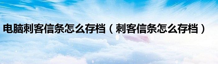 电脑刺客信条怎么存档【刺客信条怎么存档】