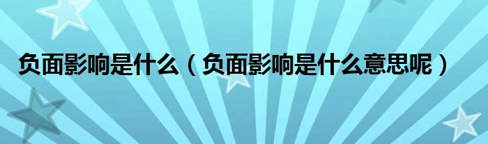 负面影响是什么【负面影响是什么意思呢】