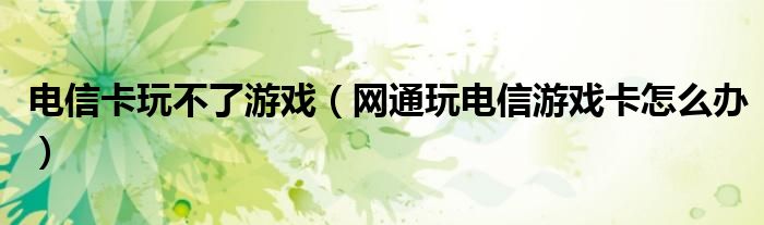 电信卡玩不了游戏【网通玩电信游戏卡怎么办】