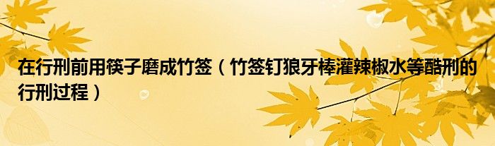 在行刑前用筷子磨成竹签【竹签钉狼牙棒灌辣椒水等酷刑的行刑过程】