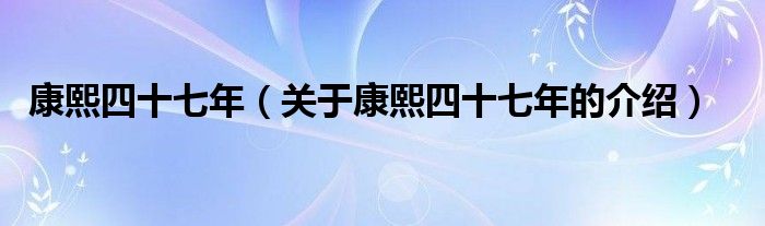 康熙四十七年【关于康熙四十七年的介绍】