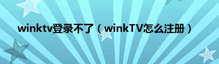 winktv登录不了【winkTV怎么注册】