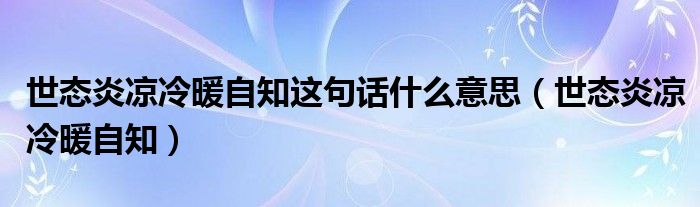 世态炎凉冷暖自知这句话什么意思【世态炎凉冷暖自知】