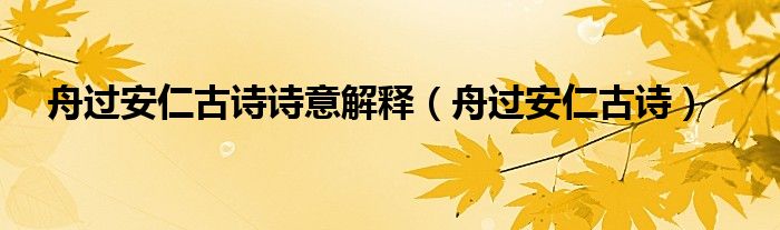 舟过安仁古诗诗意解释【舟过安仁古诗】