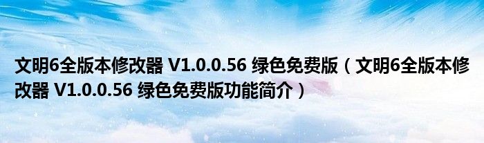 文明6全版本修改器 V1.0.0.56 绿色免费版【文明6全版本修改器 V1.0.0.56 绿色免费版功能简介】