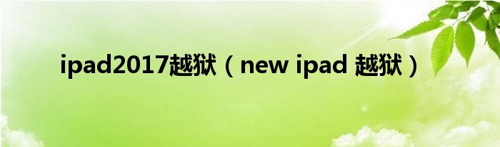 ipad2017越狱【new ipad 越狱】