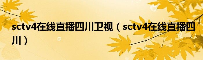 sctv4在线直播四川卫视【sctv4在线直播四川】