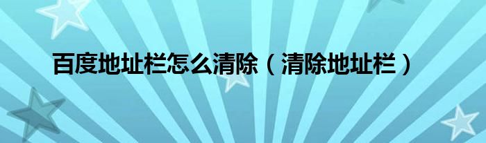 百度地址栏怎么清除【清除地址栏】