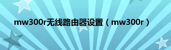 mw300r无线路由器设置【mw300r】