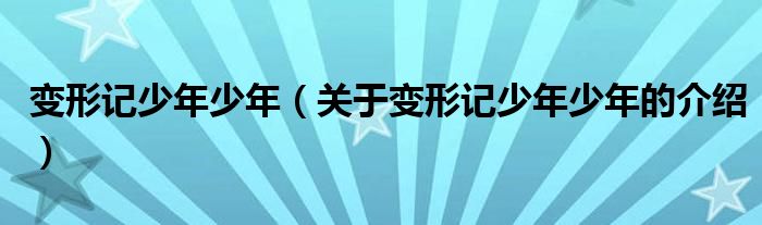 变形记少年少年【关于变形记少年少年的介绍】