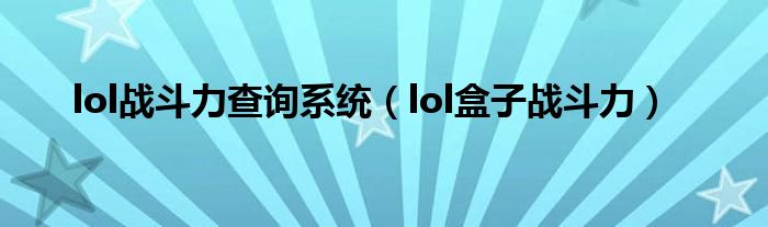 lol战斗力查询系统【lol盒子战斗力】