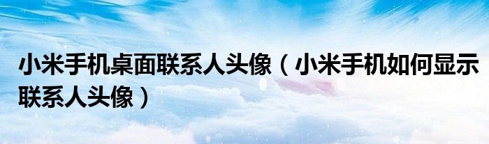 小米手机桌面联系人头像【小米手机如何显示联系人头像】