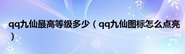 qq九仙最高等级多少【qq九仙图标怎么点亮】