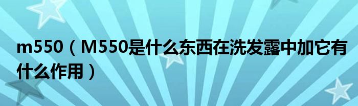 m550【M550是什么东西在洗发露中加它有什么作用】