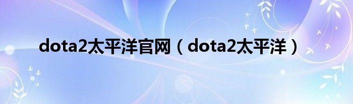 dota2太平洋官网【dota2太平洋】