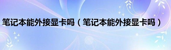 笔记本能外接显卡吗【笔记本能外接显卡吗】