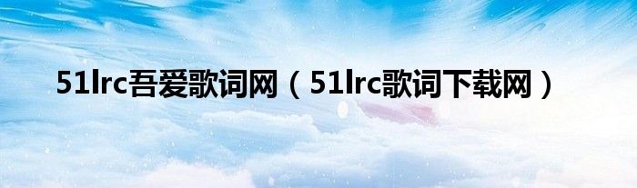 51lrc吾爱歌词网【51lrc歌词下载网】