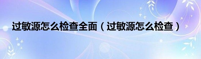 过敏源怎么检查全面【过敏源怎么检查】