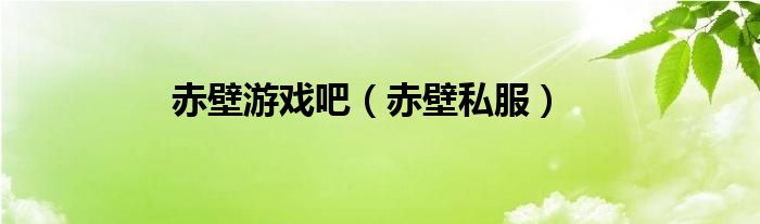 赤壁游戏吧【赤壁私服】