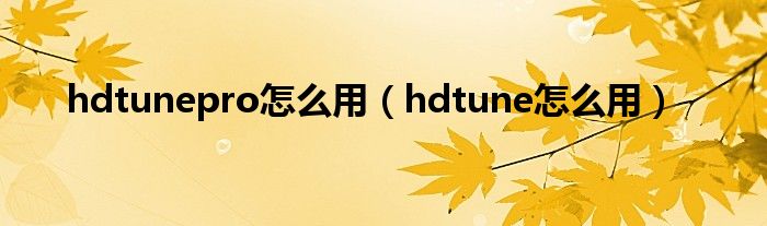 hdtunepro怎么用【hdtune怎么用】